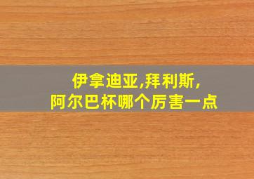 伊拿迪亚,拜利斯,阿尔巴杯哪个厉害一点