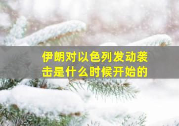 伊朗对以色列发动袭击是什么时候开始的