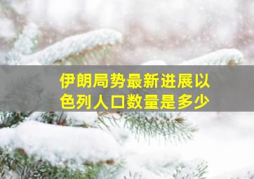 伊朗局势最新进展以色列人口数量是多少