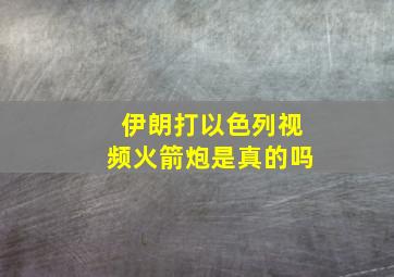 伊朗打以色列视频火箭炮是真的吗