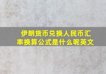 伊朗货币兑换人民币汇率换算公式是什么呢英文