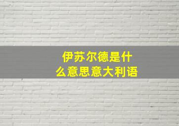 伊苏尔德是什么意思意大利语