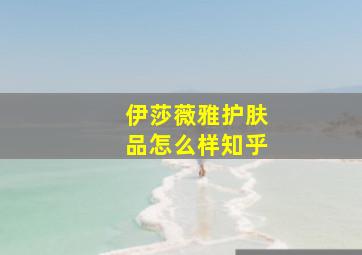 伊莎薇雅护肤品怎么样知乎