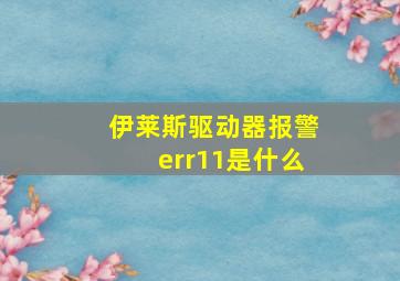 伊莱斯驱动器报警err11是什么