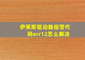 伊莱斯驱动器报警代码err12怎么解决