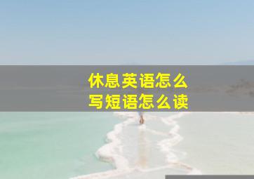 休息英语怎么写短语怎么读