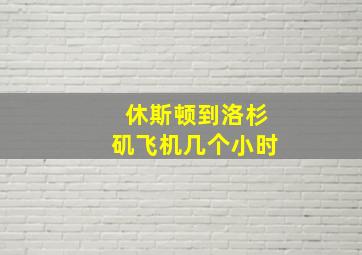 休斯顿到洛杉矶飞机几个小时