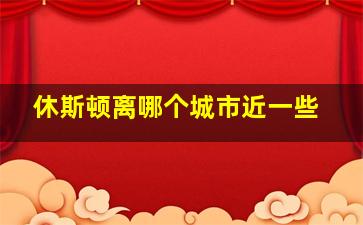 休斯顿离哪个城市近一些