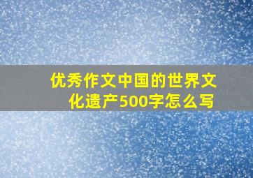 优秀作文中国的世界文化遗产500字怎么写