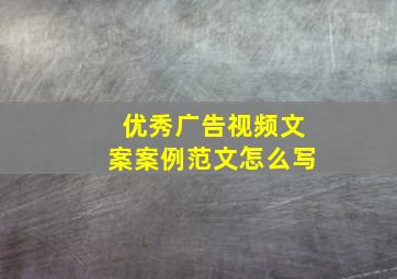 优秀广告视频文案案例范文怎么写