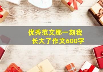 优秀范文那一刻我长大了作文600字