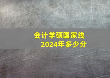 会计学硕国家线2024年多少分