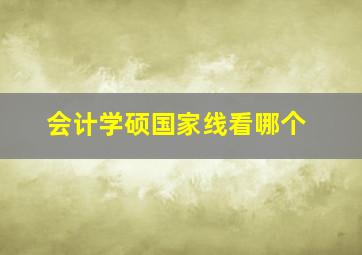 会计学硕国家线看哪个