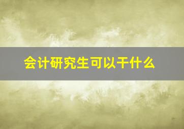 会计研究生可以干什么