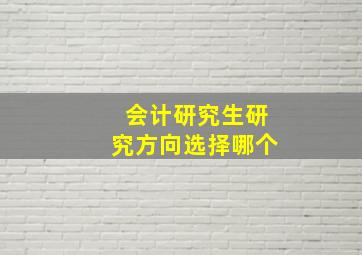 会计研究生研究方向选择哪个