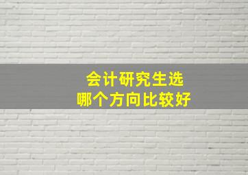 会计研究生选哪个方向比较好