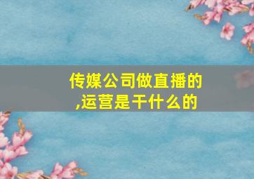 传媒公司做直播的,运营是干什么的