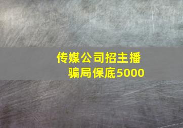 传媒公司招主播骗局保底5000