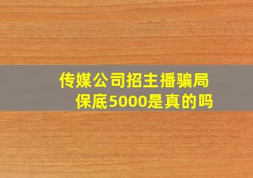 传媒公司招主播骗局保底5000是真的吗