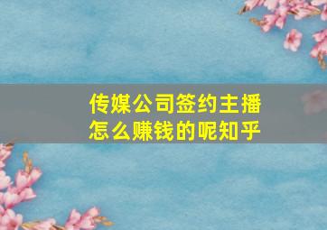 传媒公司签约主播怎么赚钱的呢知乎