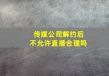 传媒公司解约后不允许直播合理吗