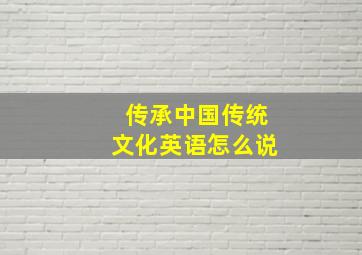 传承中国传统文化英语怎么说