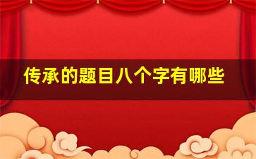 传承的题目八个字有哪些