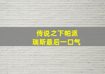 传说之下帕派瑞斯最后一口气