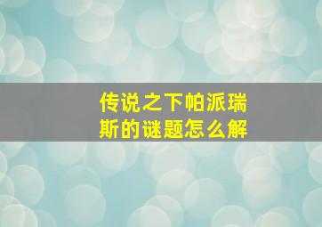 传说之下帕派瑞斯的谜题怎么解