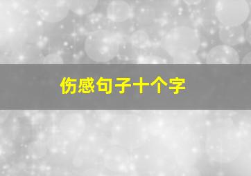 伤感句子十个字