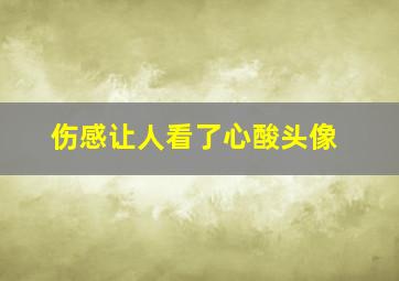 伤感让人看了心酸头像