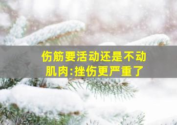 伤筋要活动还是不动肌肉:挫伤更严重了