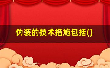 伪装的技术措施包括()