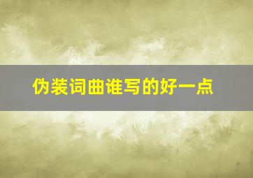 伪装词曲谁写的好一点