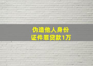 伪造他人身份证件罪贷款1万