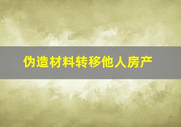 伪造材料转移他人房产