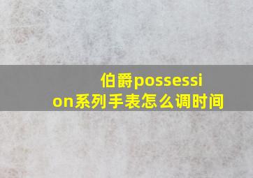 伯爵possession系列手表怎么调时间