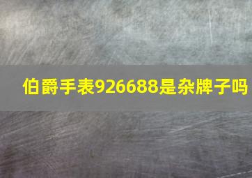 伯爵手表926688是杂牌子吗