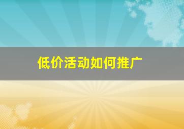 低价活动如何推广