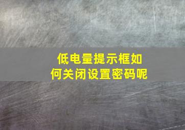 低电量提示框如何关闭设置密码呢