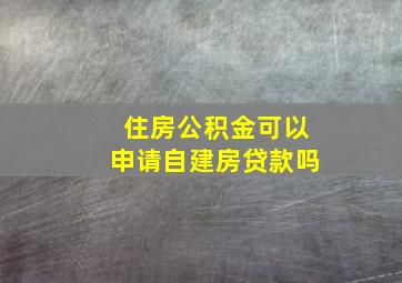 住房公积金可以申请自建房贷款吗