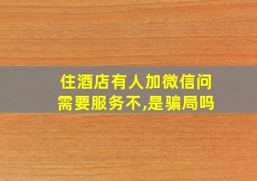 住酒店有人加微信问需要服务不,是骗局吗