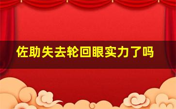 佐助失去轮回眼实力了吗