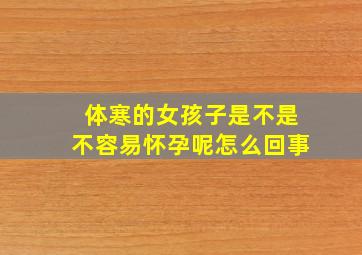 体寒的女孩子是不是不容易怀孕呢怎么回事