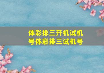 体彩排三开机试机号体彩排三试机号