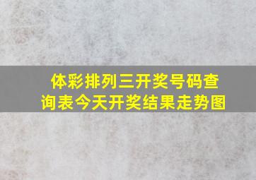 体彩排列三开奖号码查询表今天开奖结果走势图