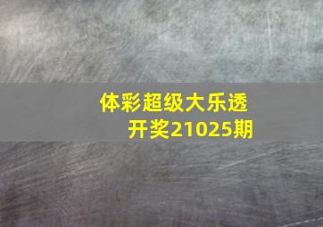 体彩超级大乐透开奖21025期