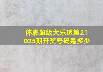 体彩超级大乐透第21025期开奖号码是多少