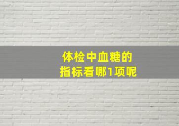 体检中血糖的指标看哪1项呢