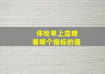 体检单上血糖看哪个指标的值